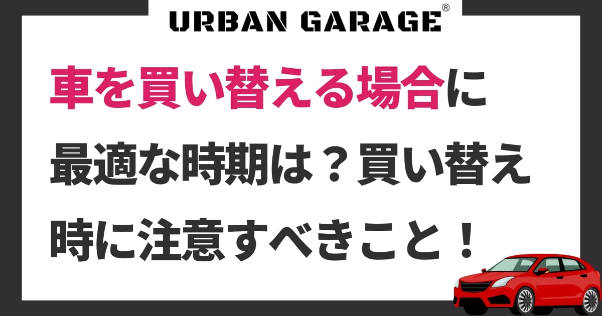 車を買い替える場合に最適な時期を紹介！買い替え時に注意すべき 
